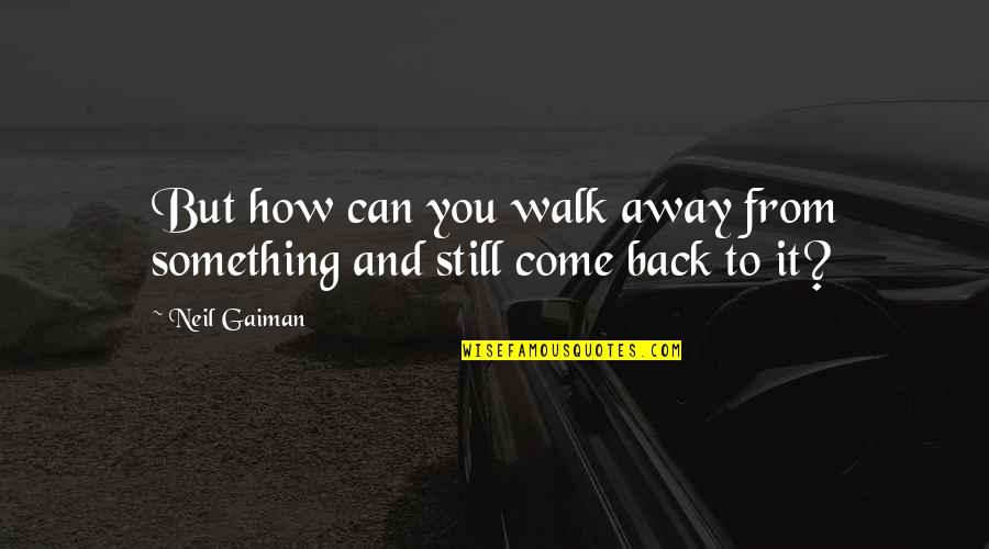 Zehren Shorewood Quotes By Neil Gaiman: But how can you walk away from something