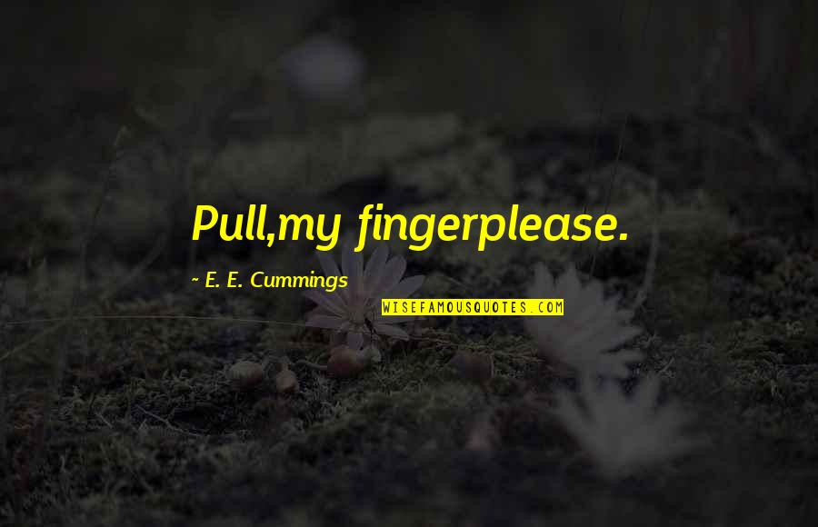 Zeia Wheat Quotes By E. E. Cummings: Pull,my fingerplease. Zeia Wheat Quotes By E. E. Cummings: Pull,my fingerplease.
