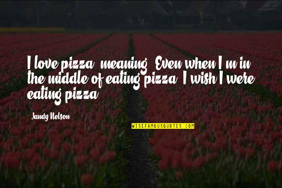 Zeichen Quotes By Jandy Nelson: I love pizza, meaning: Even when I'm in