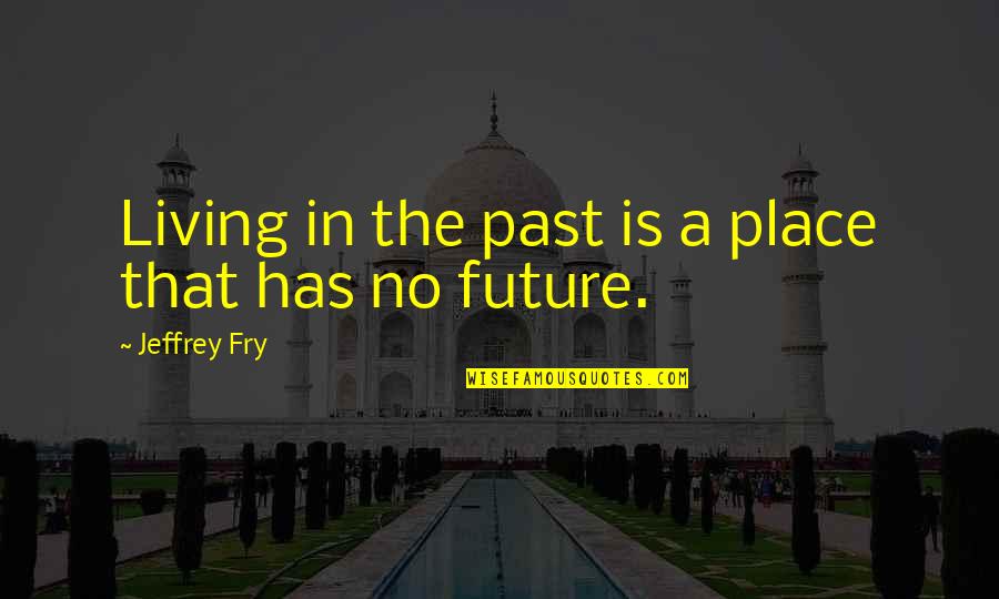 Zeichnen Conjugation Quotes By Jeffrey Fry: Living in the past is a place that Zeichnen Conjugation Quotes By Jeffrey Fry: Living in the past is a place that