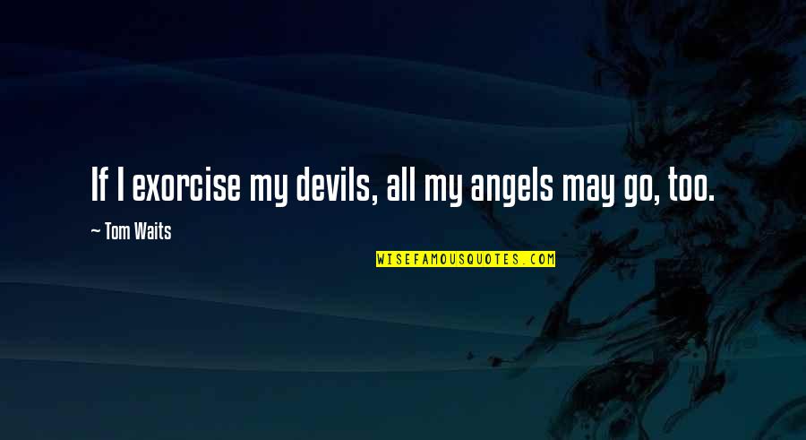 Zeichnen Conjugation Quotes By Tom Waits: If I exorcise my devils, all my angels