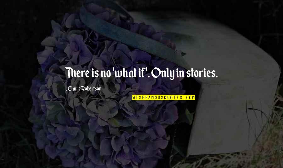 Zeichnen Programm Quotes By Claire Robertson: There is no 'what if'. Only in stories.