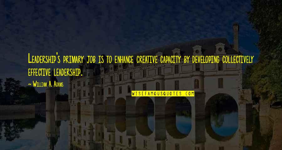 Zeiderman Oberman Quotes By William A. Adams: Leadership's primary job is to enhance creative capacity Zeiderman Oberman Quotes By William A. Adams: Leadership's primary job is to enhance creative capacity
