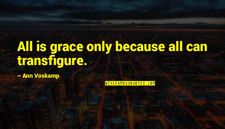 Zeii Egipteni Quotes By Ann Voskamp: All is grace only because all can transfigure. Zeii Egipteni Quotes By Ann Voskamp: All is grace only because all can transfigure.