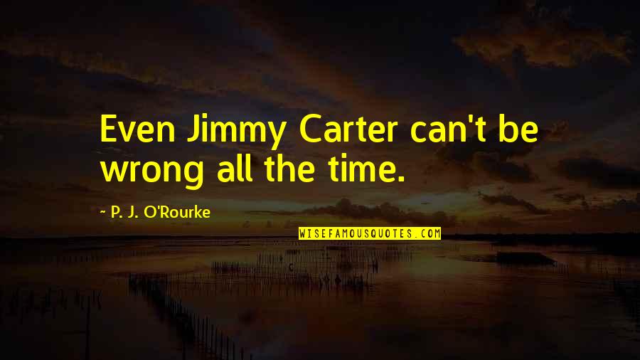 Zeiler Funeral Home Quotes By P. J. O'Rourke: Even Jimmy Carter can't be wrong all the