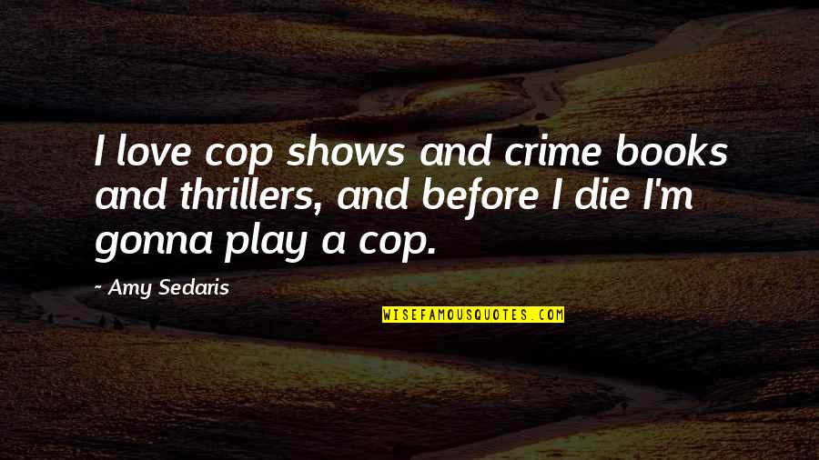 Zeilinger Chiro Quotes By Amy Sedaris: I love cop shows and crime books and Zeilinger Chiro Quotes By Amy Sedaris: I love cop shows and crime books and
