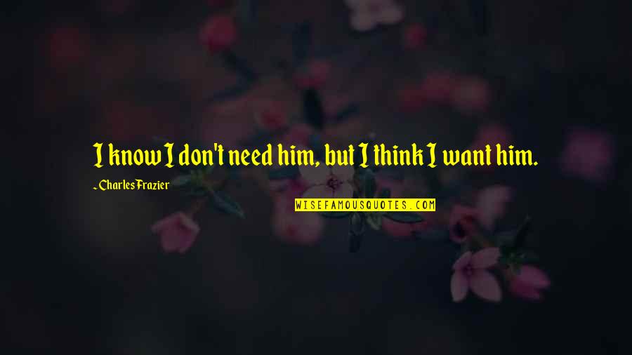 Zeilinger Chiro Quotes By Charles Frazier: I know I don't need him, but I Zeilinger Chiro Quotes By Charles Frazier: I know I don't need him, but I