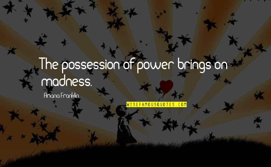 Zein Quotes By Ariana Franklin: The possession of power brings on madness.