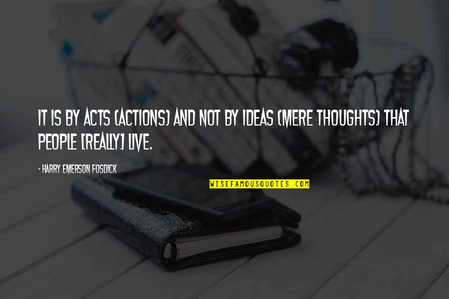 Zeise Quotes By Harry Emerson Fosdick: It is by acts (actions) and not by Zeise Quotes By Harry Emerson Fosdick: It is by acts (actions) and not by