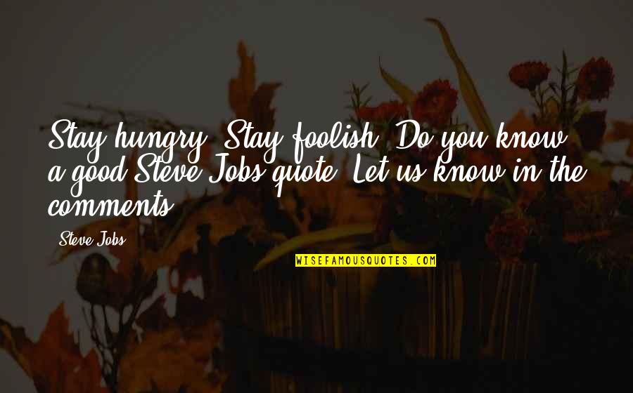 Zeiser Dodge Quotes By Steve Jobs: Stay hungry. Stay foolish. Do you know a