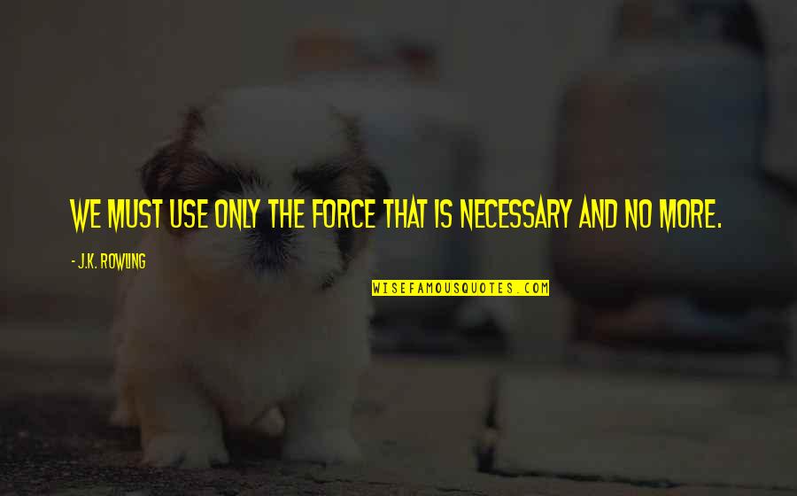 Zeiser Tires Quotes By J.K. Rowling: we must use only the force that is