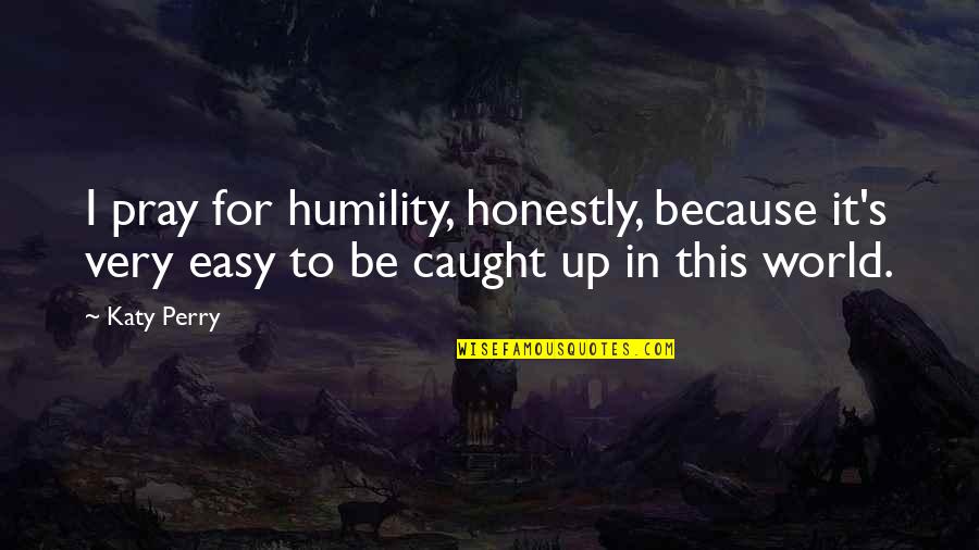 Zeiser Tires Quotes By Katy Perry: I pray for humility, honestly, because it's very