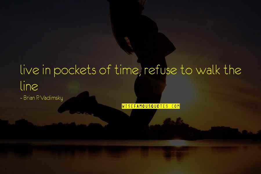 Zeitgenossen Quotes By Brian P. Vadimsky: live in pockets of time, refuse to walk Zeitgenossen Quotes By Brian P. Vadimsky: live in pockets of time, refuse to walk