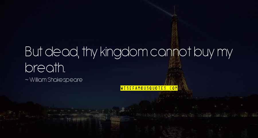 Zeithaml 1988 Quotes By William Shakespeare: But dead, thy kingdom cannot buy my breath. Zeithaml 1988 Quotes By William Shakespeare: But dead, thy kingdom cannot buy my breath.