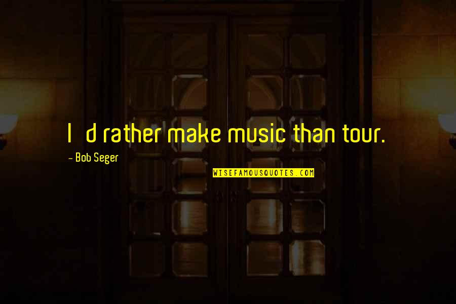 Zeitlos By Luana Quotes By Bob Seger: I'd rather make music than tour. Zeitlos By Luana Quotes By Bob Seger: I'd rather make music than tour.