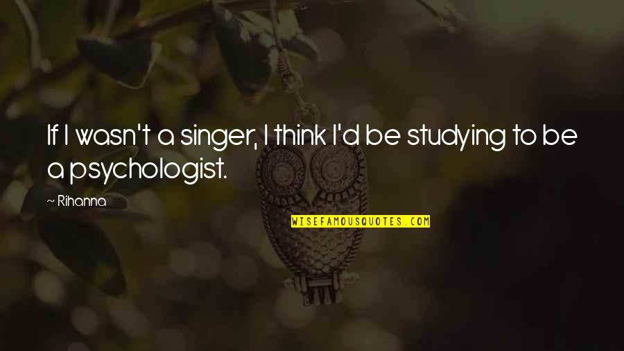 Zeitoon Quotes By Rihanna: If I wasn't a singer, I think I'd