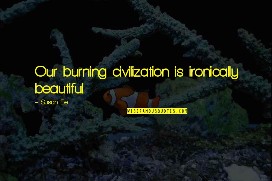Zeitoon Quotes By Susan Ee: Our burning civilization is ironically beautiful.