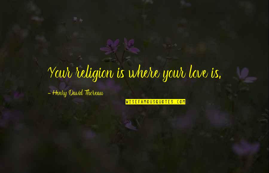Zeitvertreiber Quotes By Henry David Thoreau: Your religion is where your love is. Zeitvertreiber Quotes By Henry David Thoreau: Your religion is where your love is.
