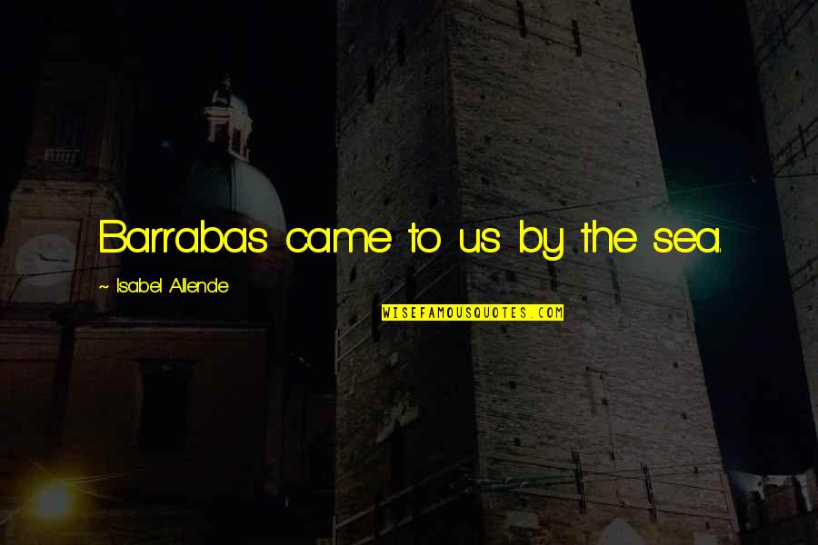 Zekerija Tamir Quotes By Isabel Allende: Barrabas came to us by the sea. Zekerija Tamir Quotes By Isabel Allende: Barrabas came to us by the sea.