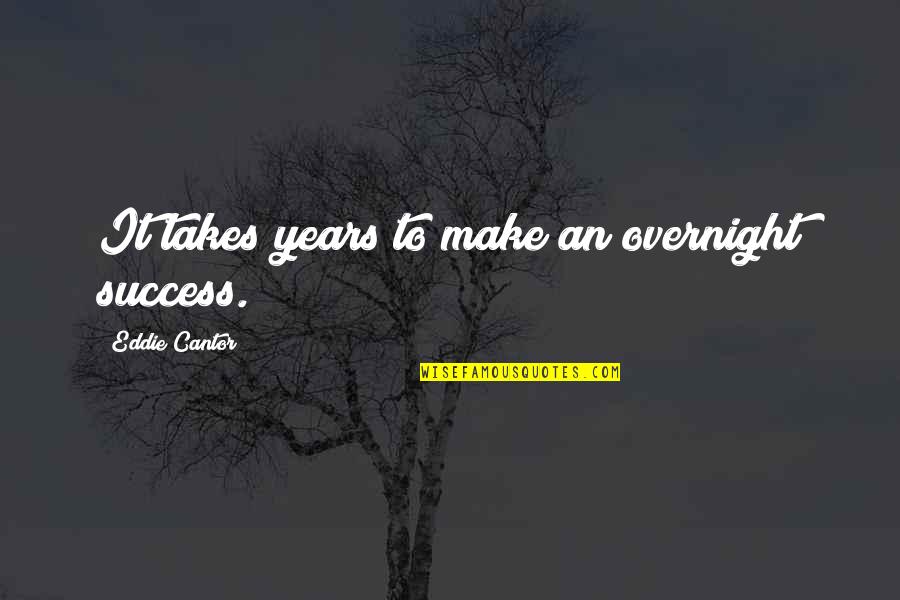 Zeke's Quotes By Eddie Cantor: It takes years to make an overnight success.