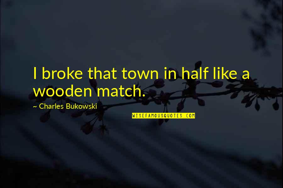 Zeki Metin Quotes By Charles Bukowski: I broke that town in half like a Zeki Metin Quotes By Charles Bukowski: I broke that town in half like a