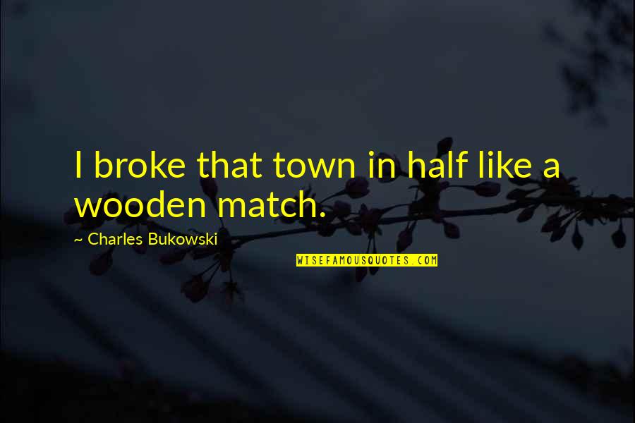 Zeki Metin Quotes By Charles Bukowski: I broke that town in half like a