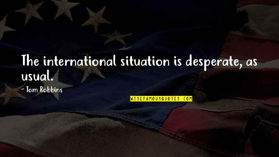 Zekkin Quotes By Tom Robbins: The international situation is desperate, as usual. Zekkin Quotes By Tom Robbins: The international situation is desperate, as usual.
