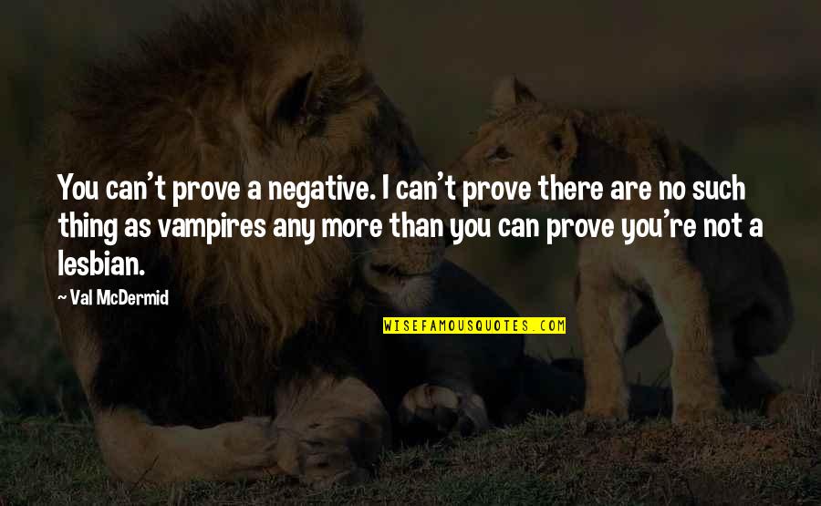 Zekkin Quotes By Val McDermid: You can't prove a negative. I can't prove Zekkin Quotes By Val McDermid: You can't prove a negative. I can't prove