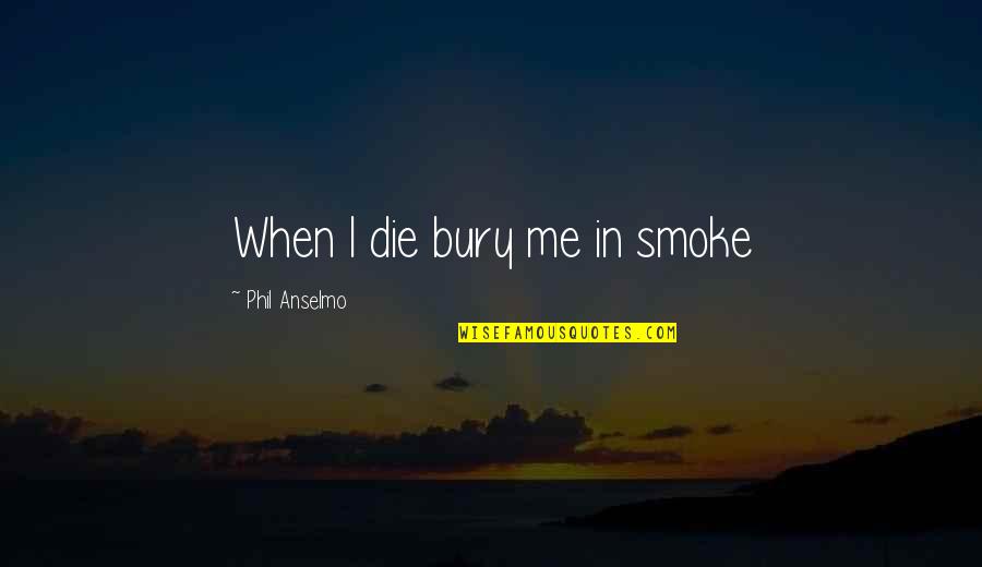 Zelagh Quotes By Phil Anselmo: When I die bury me in smoke