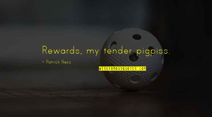 Zelana Bloodroot Quotes By Patrick Ness: Rewards, my tender pigpiss. Zelana Bloodroot Quotes By Patrick Ness: Rewards, my tender pigpiss.