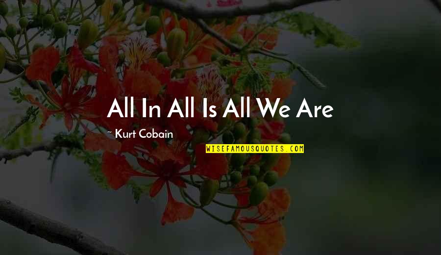 Zelasko Dishwasher Quotes By Kurt Cobain: All In All Is All We Are