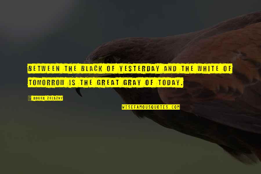 Zelazny Quotes By Roger Zelazny: Between the black of yesterday and the white