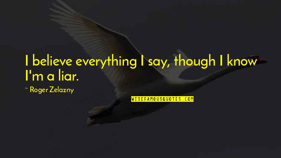 Zelazny Quotes By Roger Zelazny: I believe everything I say, though I know