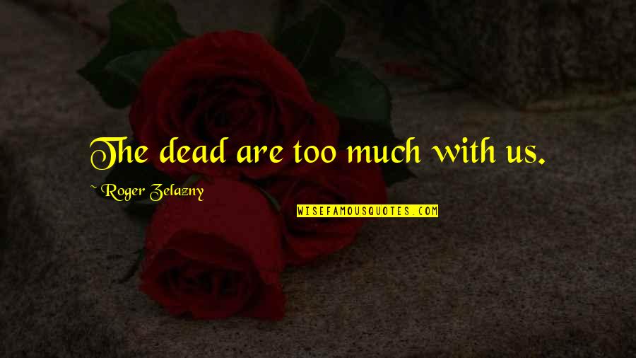 Zelazny Quotes By Roger Zelazny: The dead are too much with us. Zelazny Quotes By Roger Zelazny: The dead are too much with us.