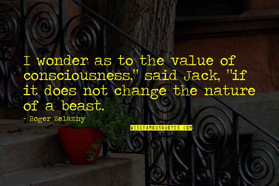 Zelazny Quotes By Roger Zelazny: I wonder as to the value of consciousness," Zelazny Quotes By Roger Zelazny: I wonder as to the value of consciousness,"
