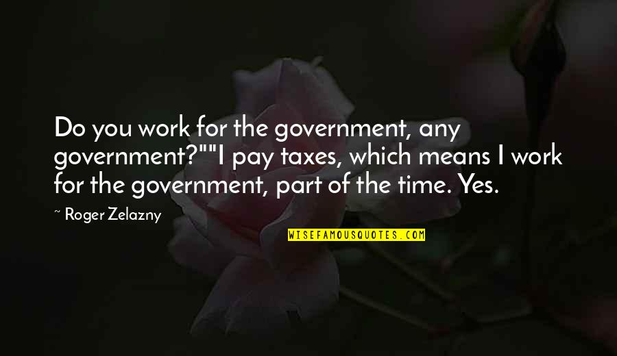 Zelazny Quotes By Roger Zelazny: Do you work for the government, any government?""I Zelazny Quotes By Roger Zelazny: Do you work for the government, any government?""I