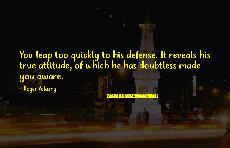 Zelazny Quotes By Roger Zelazny: You leap too quickly to his defense. It Zelazny Quotes By Roger Zelazny: You leap too quickly to his defense. It