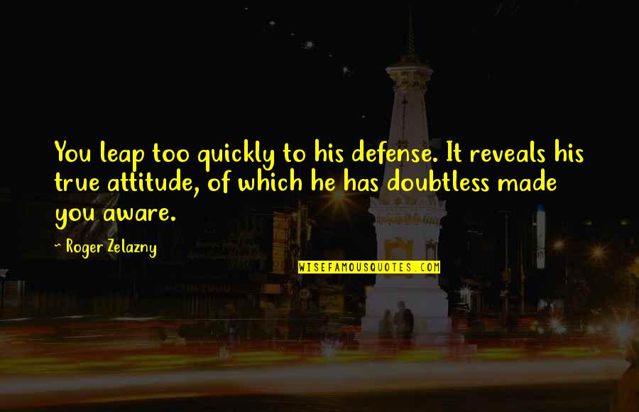 Zelazny Quotes By Roger Zelazny: You leap too quickly to his defense. It