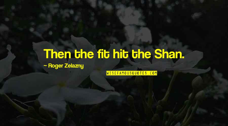 Zelazny Quotes By Roger Zelazny: Then the fit hit the Shan. Zelazny Quotes By Roger Zelazny: Then the fit hit the Shan.