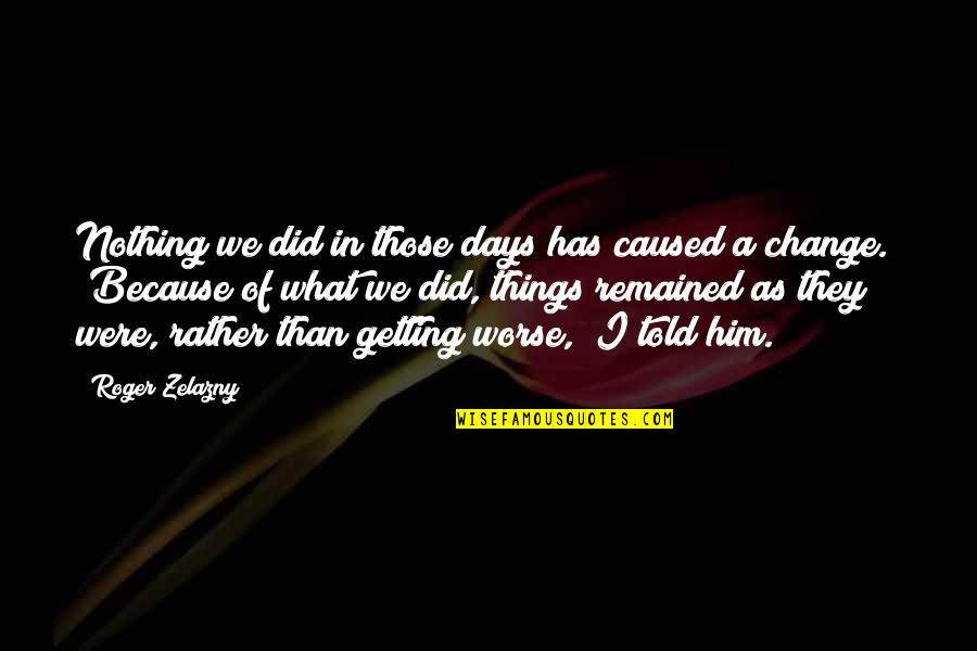 Zelazny Quotes By Roger Zelazny: Nothing we did in those days has caused Zelazny Quotes By Roger Zelazny: Nothing we did in those days has caused