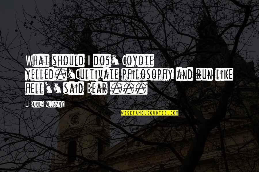 Zelazny Roger Quotes By Roger Zelazny: What should I do?' Coyote yelled.'Cultivate philosophy and