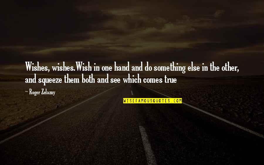 Zelazny Roger Quotes By Roger Zelazny: Wishes, wishes.Wish in one hand and do something