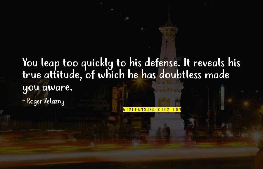 Zelazny Roger Quotes By Roger Zelazny: You leap too quickly to his defense. It