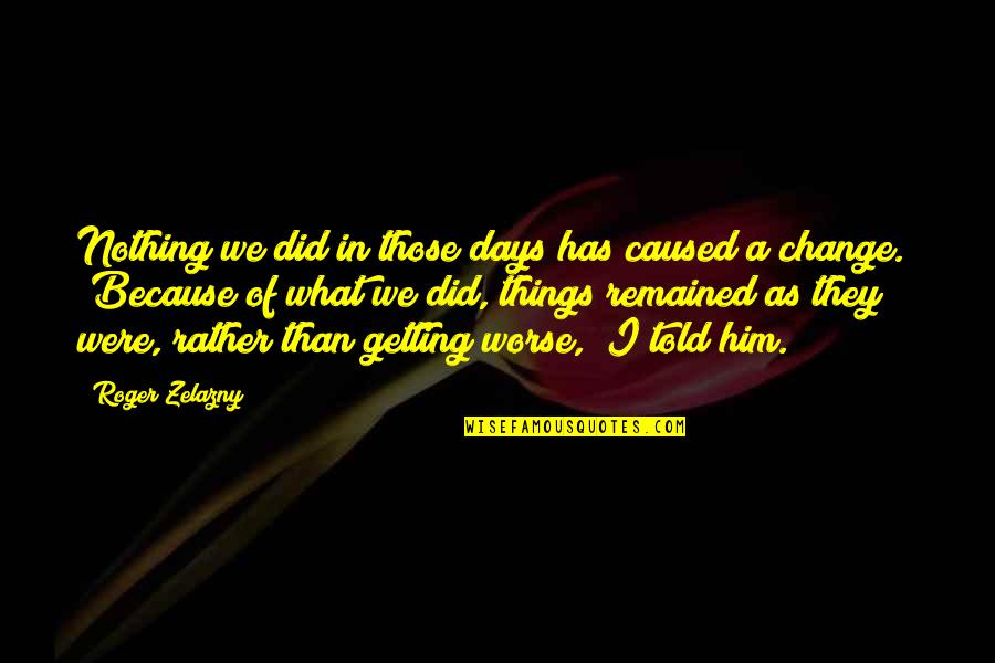 Zelazny Roger Quotes By Roger Zelazny: Nothing we did in those days has caused