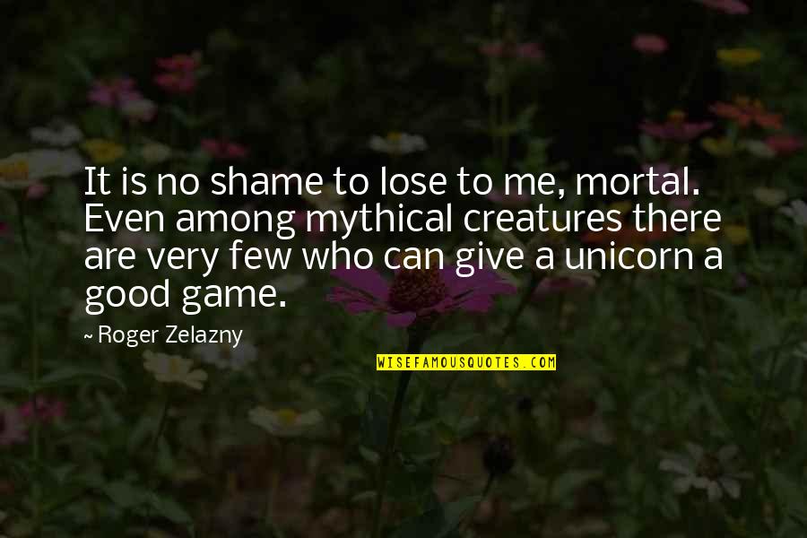 Zelazny's Quotes By Roger Zelazny: It is no shame to lose to me,
