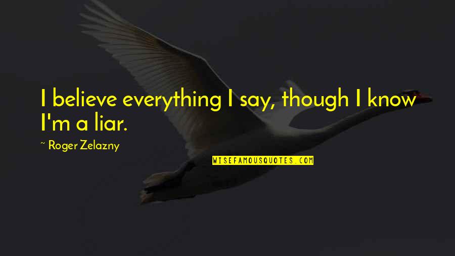 Zelazny's Quotes By Roger Zelazny: I believe everything I say, though I know