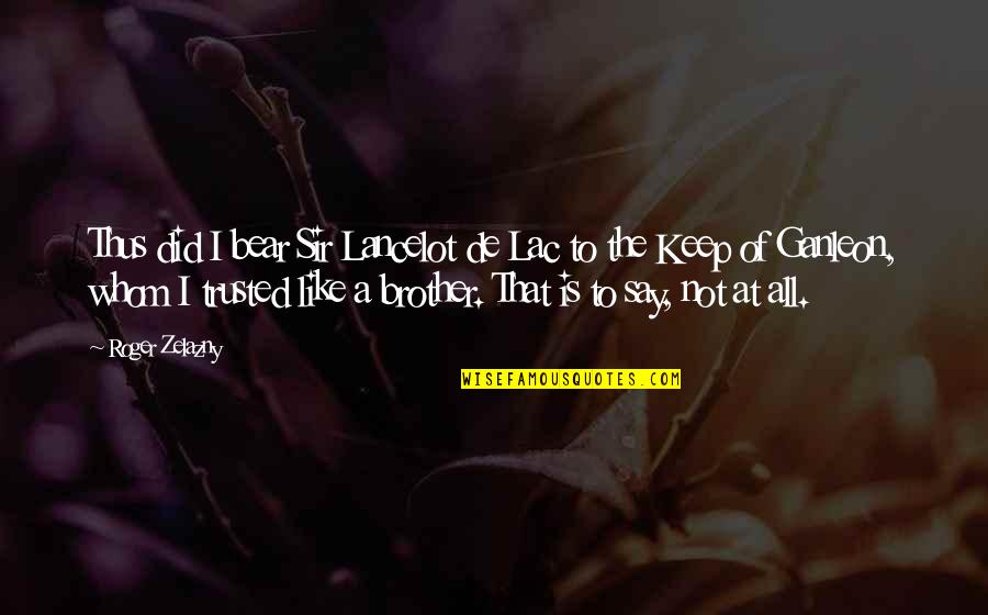 Zelazny's Quotes By Roger Zelazny: Thus did I bear Sir Lancelot de Lac