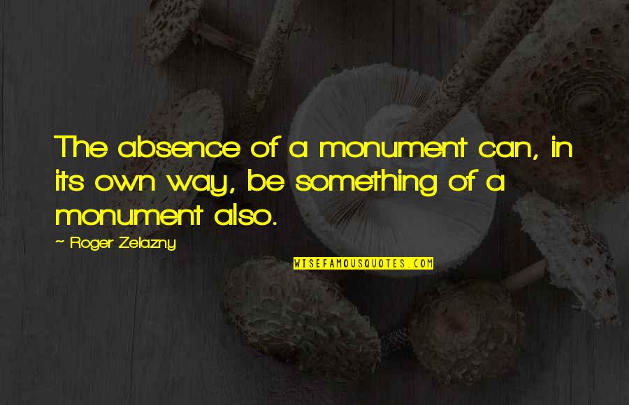 Zelazny's Quotes By Roger Zelazny: The absence of a monument can, in its