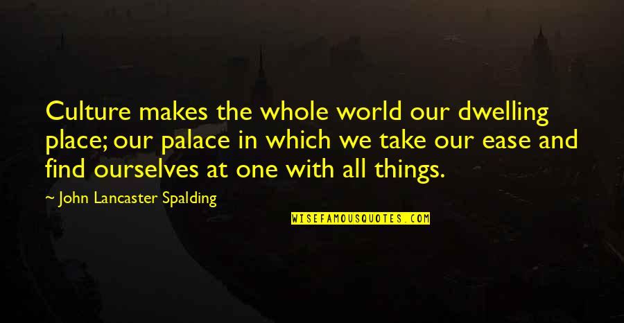 Zelba Amalthea Quotes By John Lancaster Spalding: Culture makes the whole world our dwelling place; Zelba Amalthea Quotes By John Lancaster Spalding: Culture makes the whole world our dwelling place;