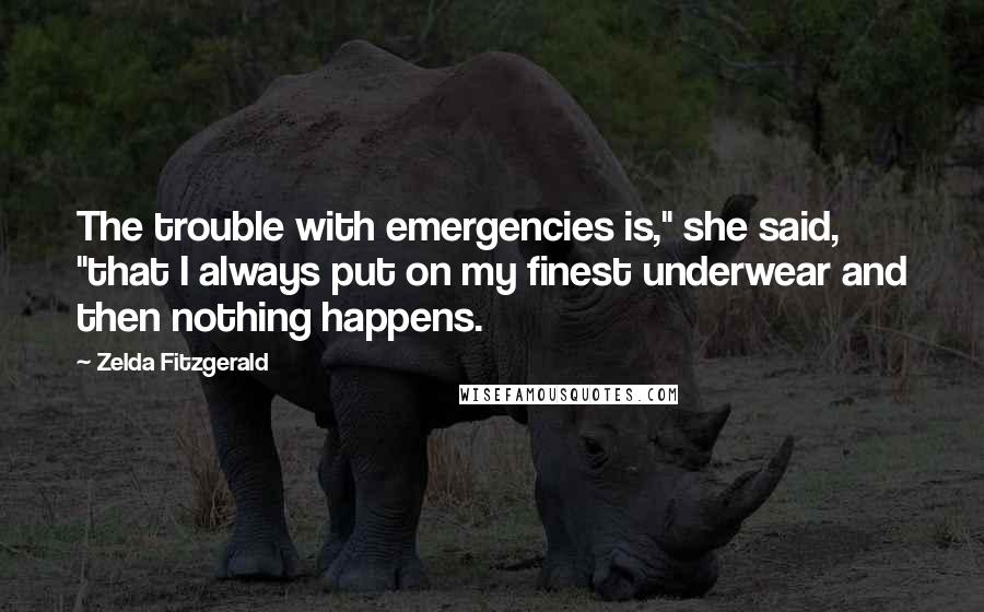 Zelda Fitzgerald quotes: The trouble with emergencies is," she said, "that I always put on my finest underwear and then nothing happens.